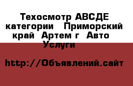 Техосмотр АВСДЕ категории - Приморский край, Артем г. Авто » Услуги   